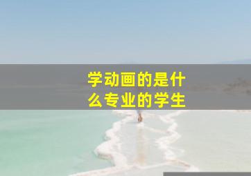 学动画的是什么专业的学生