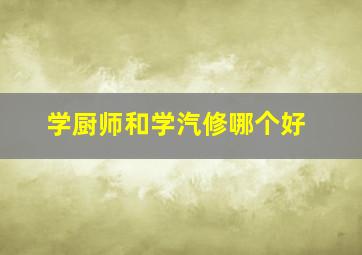 学厨师和学汽修哪个好