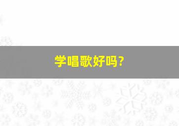 学唱歌好吗?