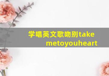 学唱英文歌吻别takemetoyouheart