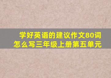 学好英语的建议作文80词怎么写三年级上册第五单元