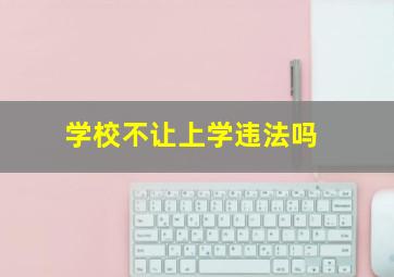 学校不让上学违法吗