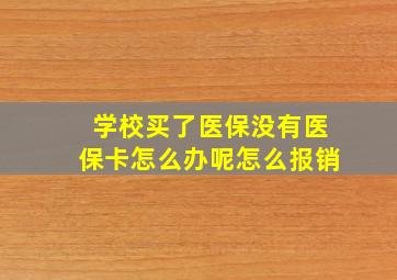 学校买了医保没有医保卡怎么办呢怎么报销