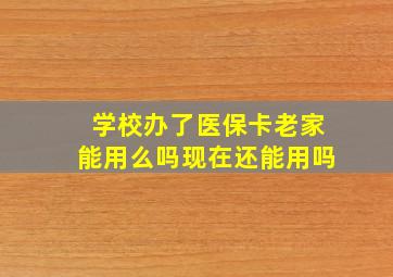 学校办了医保卡老家能用么吗现在还能用吗