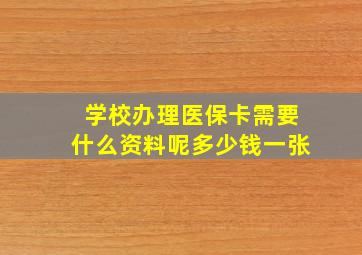 学校办理医保卡需要什么资料呢多少钱一张