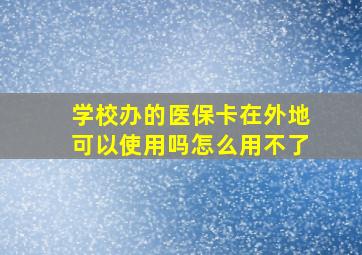 学校办的医保卡在外地可以使用吗怎么用不了