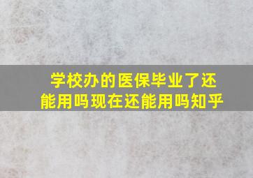 学校办的医保毕业了还能用吗现在还能用吗知乎