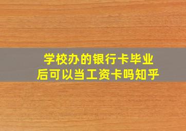 学校办的银行卡毕业后可以当工资卡吗知乎