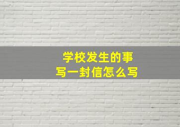 学校发生的事写一封信怎么写