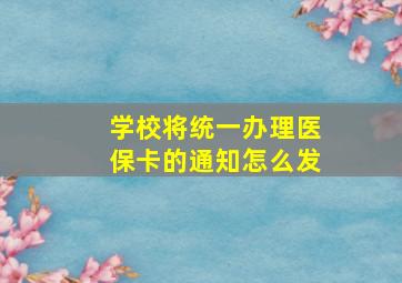 学校将统一办理医保卡的通知怎么发