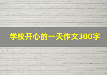 学校开心的一天作文300字