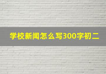 学校新闻怎么写300字初二