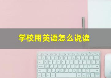 学校用英语怎么说读