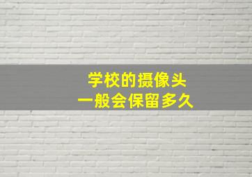 学校的摄像头一般会保留多久