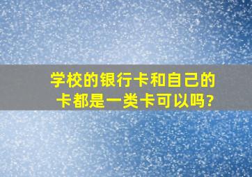 学校的银行卡和自己的卡都是一类卡可以吗?