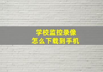 学校监控录像怎么下载到手机