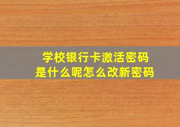 学校银行卡激活密码是什么呢怎么改新密码