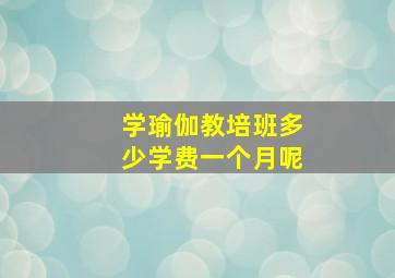 学瑜伽教培班多少学费一个月呢