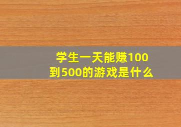 学生一天能赚100到500的游戏是什么