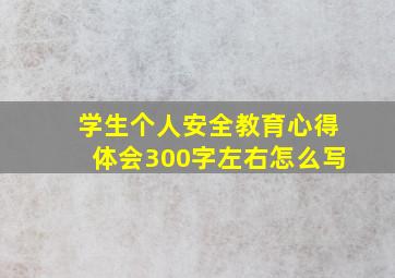 学生个人安全教育心得体会300字左右怎么写