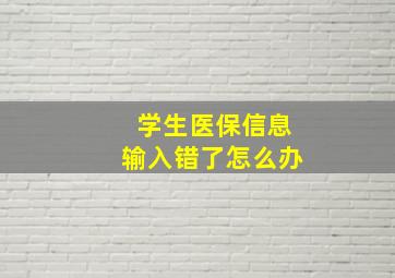 学生医保信息输入错了怎么办