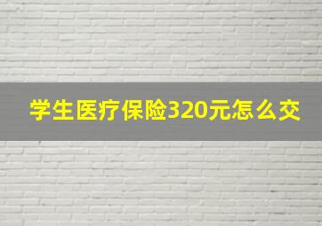 学生医疗保险320元怎么交