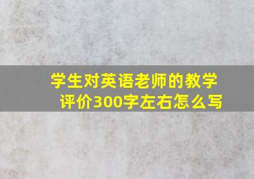 学生对英语老师的教学评价300字左右怎么写