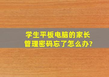 学生平板电脑的家长管理密码忘了怎么办?