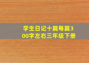 学生日记十篇每篇300字左右三年级下册