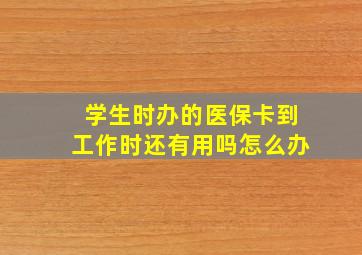 学生时办的医保卡到工作时还有用吗怎么办