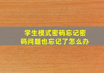 学生模式密码忘记密码问题也忘记了怎么办