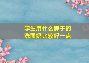 学生用什么牌子的洗面奶比较好一点