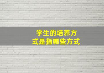 学生的培养方式是指哪些方式