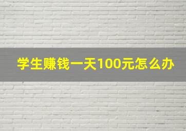 学生赚钱一天100元怎么办