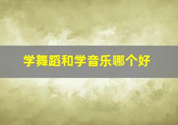 学舞蹈和学音乐哪个好