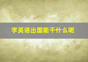 学英语出国能干什么呢