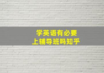 学英语有必要上辅导班吗知乎