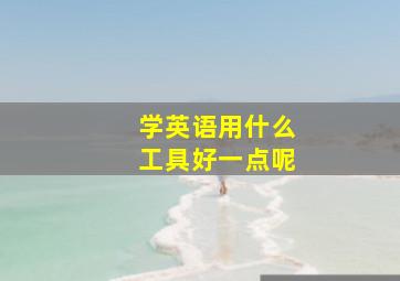 学英语用什么工具好一点呢