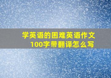 学英语的困难英语作文100字带翻译怎么写