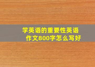 学英语的重要性英语作文800字怎么写好