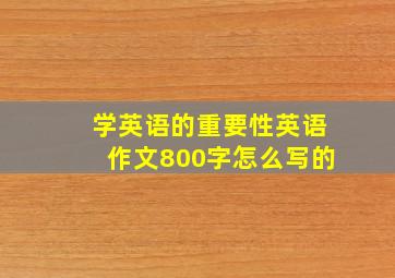 学英语的重要性英语作文800字怎么写的