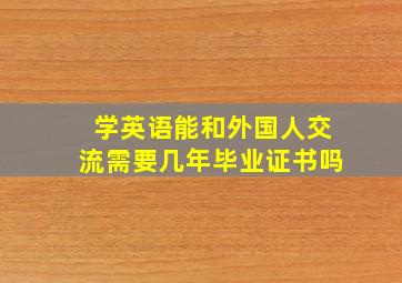 学英语能和外国人交流需要几年毕业证书吗