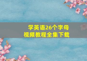 学英语26个字母视频教程全集下载