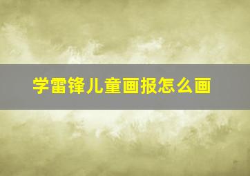 学雷锋儿童画报怎么画