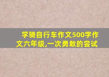 学骑自行车作文500字作文六年级,一次勇敢的尝试