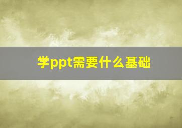 学ppt需要什么基础