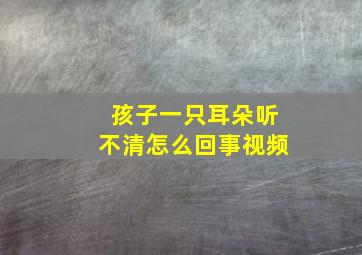 孩子一只耳朵听不清怎么回事视频