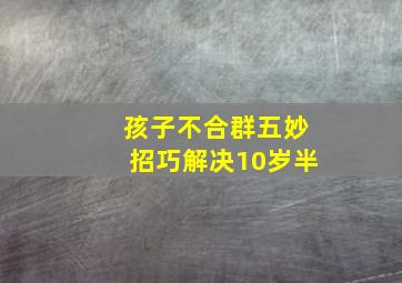 孩子不合群五妙招巧解决10岁半