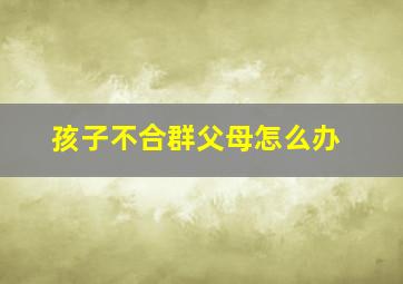 孩子不合群父母怎么办