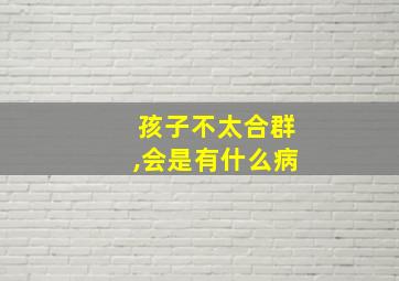 孩子不太合群,会是有什么病